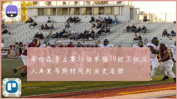 布伦森季后赛30场单场30控卫仅三人库里韦斯特同列历史名册