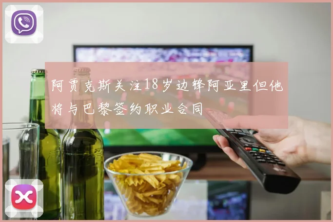 阿贾克斯关注18岁边锋阿亚里但他将与巴黎签约职业合同