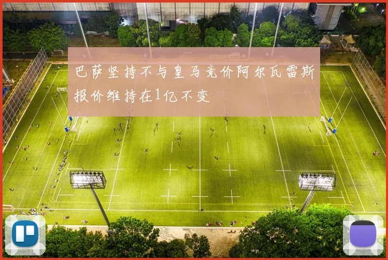 巴萨坚持不与皇马竞价阿尔瓦雷斯报价维持在1亿不变