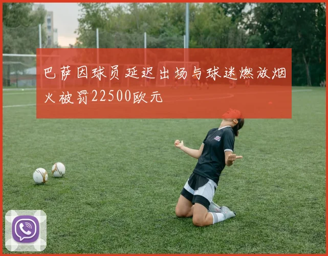 巴萨因球员延迟出场与球迷燃放烟火被罚22500欧元