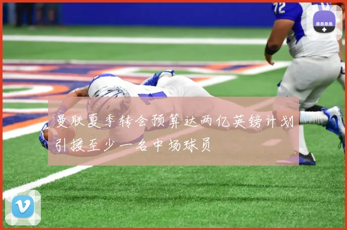 曼联夏季转会预算达两亿英镑计划引援至少一名中场球员