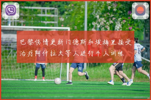 巴黎伤情更新门德斯和埃梅里接受治疗阿什拉夫等人进行个人训练