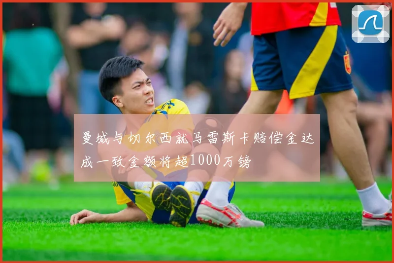 曼城与切尔西就马雷斯卡赔偿金达成一致金额将超1000万镑