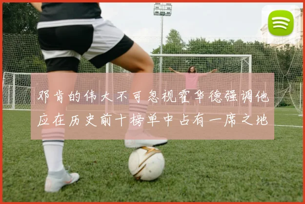 邓肯的伟大不可忽视霍华德强调他应在历史前十榜单中占有一席之地