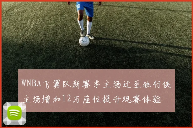 WNBA飞翼队新赛季主场迁至独行侠主场增加12万座位提升观赛体验