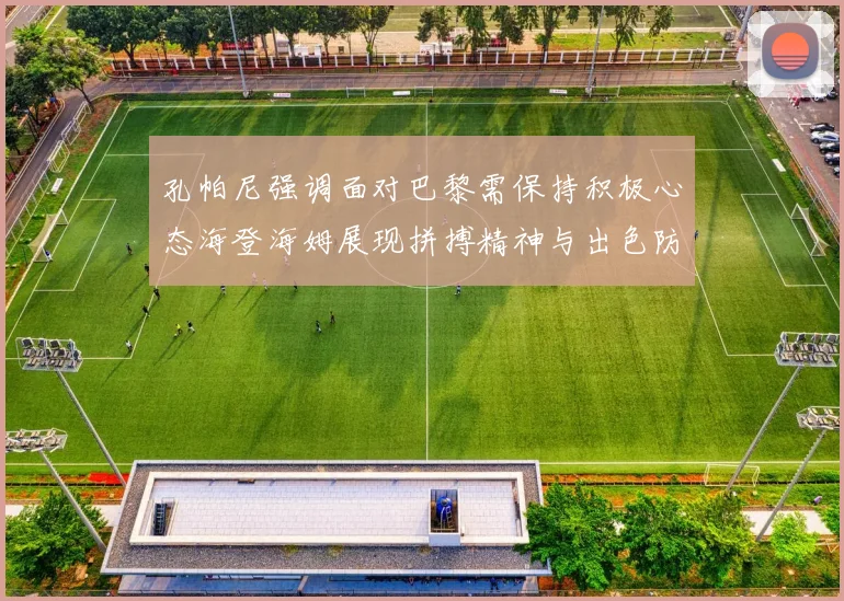 孔帕尼强调面对巴黎需保持积极心态海登海姆展现拼搏精神与出色防守能力