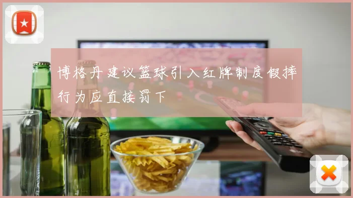 博格丹建议篮球引入红牌制度假摔行为应直接罚下