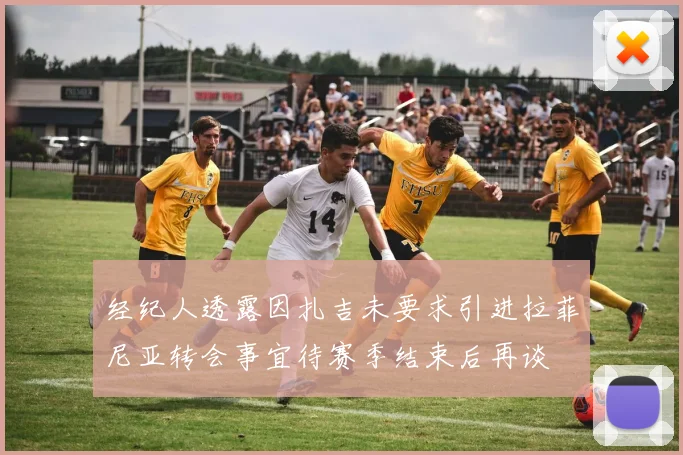 经纪人透露因扎吉未要求引进拉菲尼亚转会事宜待赛季结束后再谈